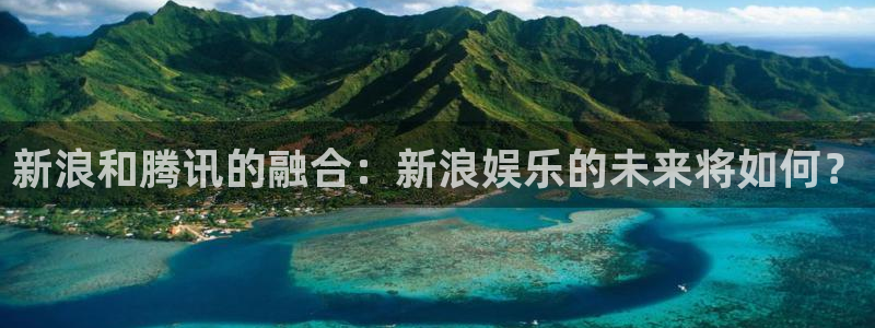 天狮娱乐：新浪和腾讯的融合：新浪娱乐的未来将如何？