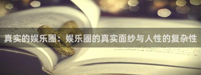 天狮娱乐：真实的娱乐圈：娱乐圈的真实面纱与人性的复杂性