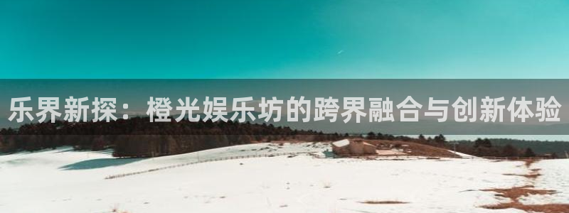 天狮娱乐：乐界新探：橙光娱乐坊的跨界融合与创新体验