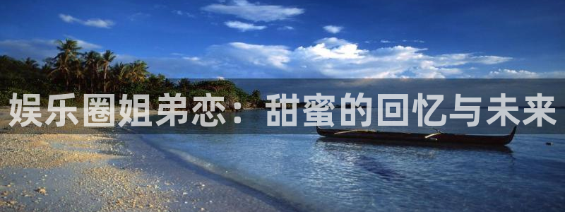 天狮娱乐：娱乐圈姐弟恋：甜蜜的回忆与未来