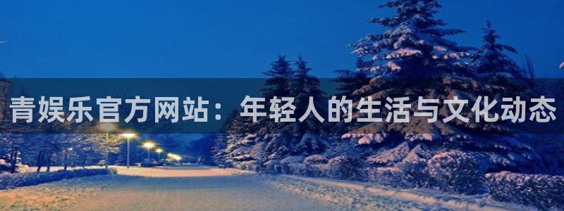 天狮娱乐：青娱乐官方网站：年轻人的生活与文化动态