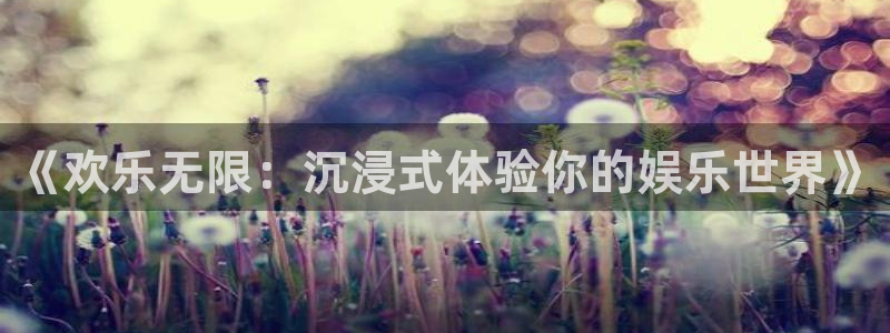 天狮娱乐：《欢乐无限：沉浸式体验你的娱乐世界》